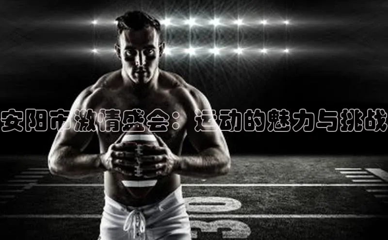 安阳市激情盛会：运动的魅力与挑战
