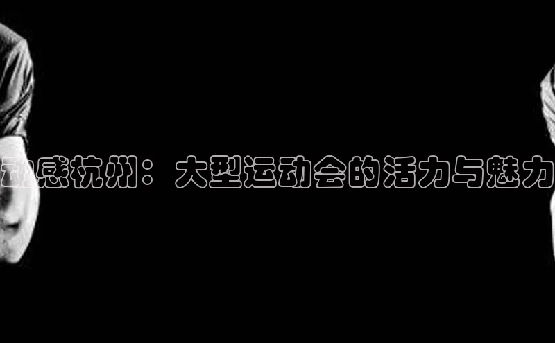 动感杭州：大型运动会的活力与魅力