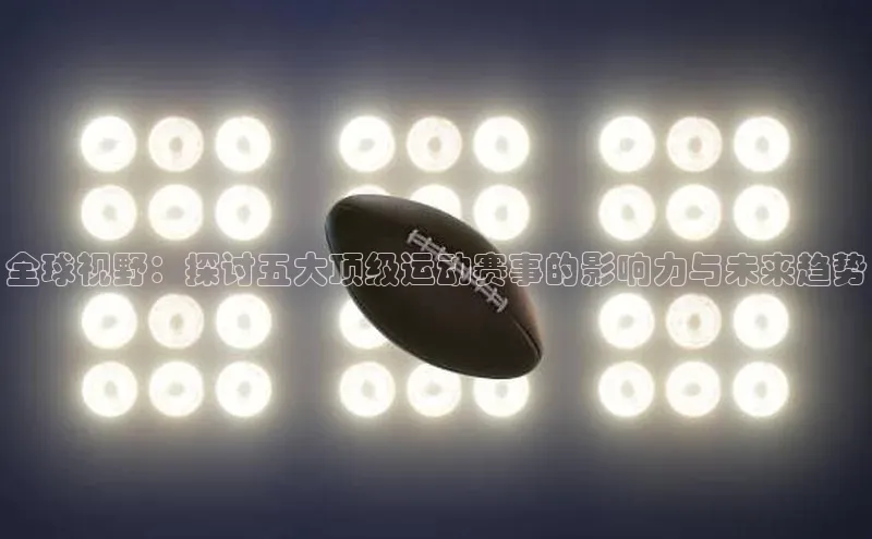 全球视野：探讨五大顶级运动赛事的影响力与未来趋势